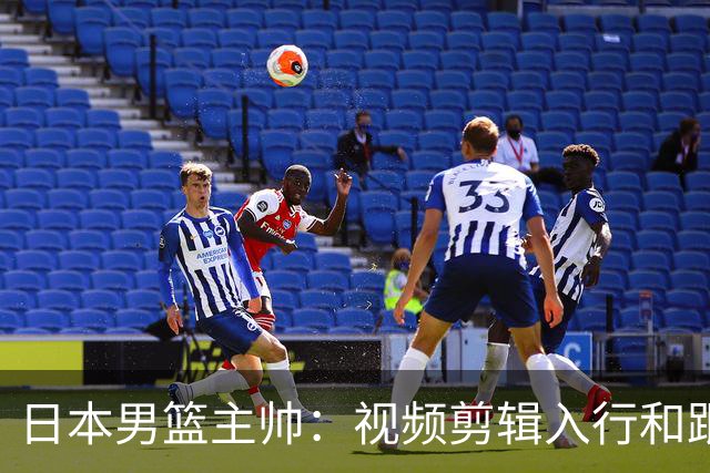 日本男篮主帅：视频剪辑入行&跟锡伯杜多年 现76人录像分析主管