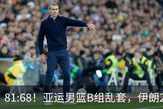 81:68！亚运男篮B组乱套，伊朗2连胜抢先出线，中国男篮赢球=避开